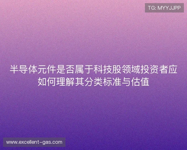半导体元件是否属于科技股领域投资者应如何理解其分类标准与估值